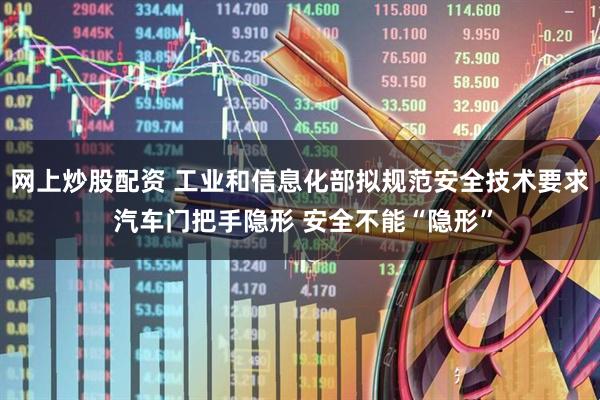 网上炒股配资 工业和信息化部拟规范安全技术要求 汽车门把手隐形 安全不能“隐形”