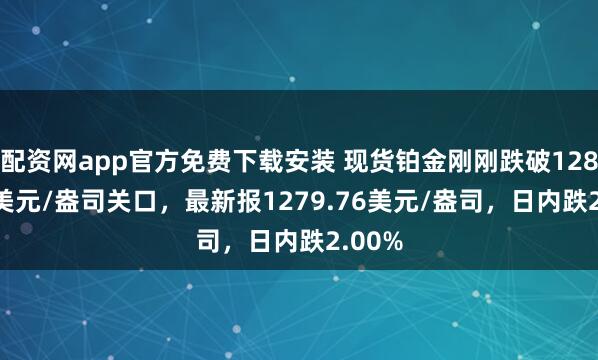 配资网app官方免费下载安装 现货铂金刚刚跌破1280.00美元/盎司关口，最新报1279.76美元/盎司，日内跌2.00%