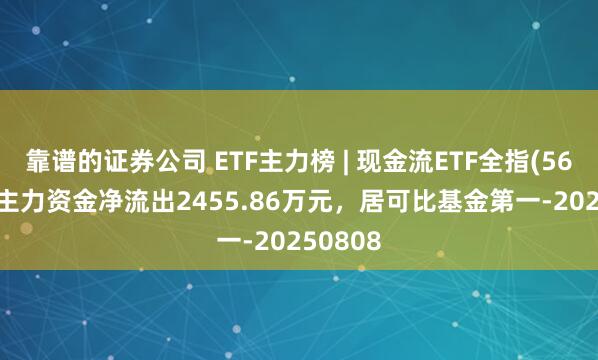 靠谱的证券公司 ETF主力榜 | 现金流ETF全指(563390)主力资金净流出2455.86万元，居可比基金第一-20250808
