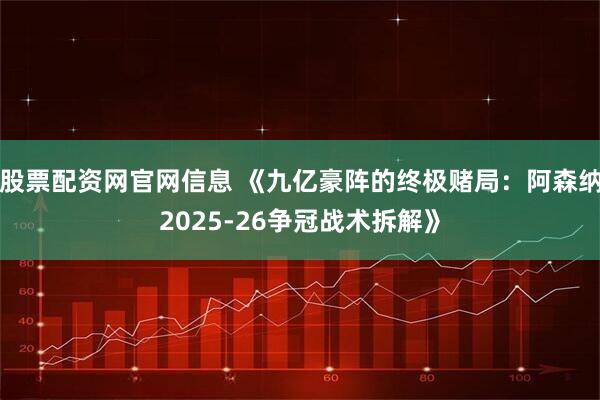 股票配资网官网信息 《九亿豪阵的终极赌局：阿森纳2025-26争冠战术拆解》