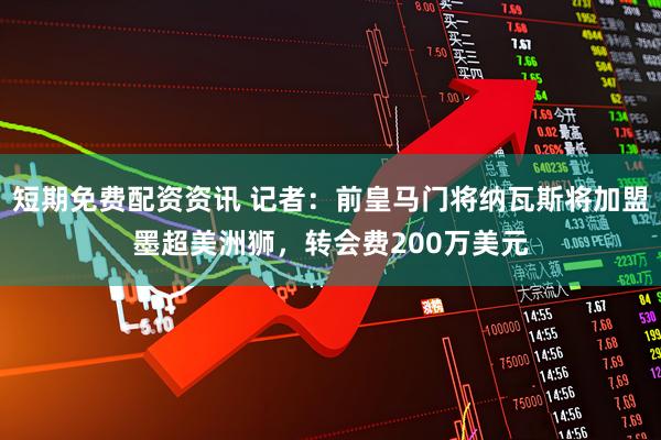 短期免费配资资讯 记者：前皇马门将纳瓦斯将加盟墨超美洲狮，转会费200万美元