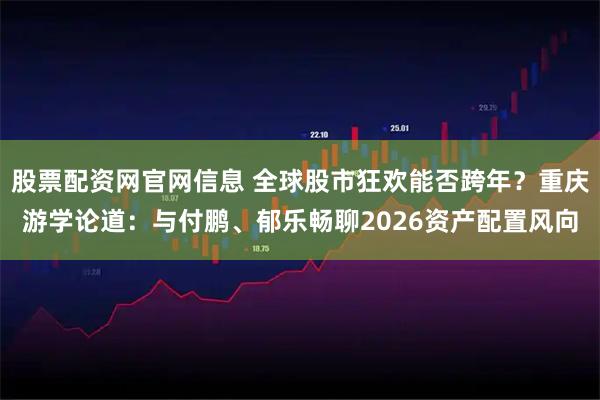 股票配资网官网信息 全球股市狂欢能否跨年？重庆游学论道：与付鹏、郁乐畅聊2026资产配置风向
